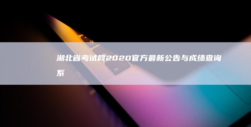 湖北省考试网2020官方最新公告与成绩查询系统